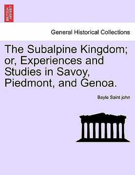 portada the subalpine kingdom; or, experiences and studies in savoy, piedmont, and genoa. (en Inglés)