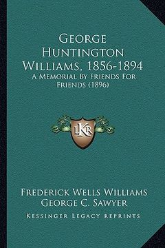 portada george huntington williams, 1856-1894: a memorial by friends for friends (1896) (en Inglés)