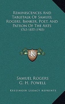 portada reminiscences and tabletalk of samuel rogers, banker, poet, and patron of the arts: 1763-1855 (1903) (in English)