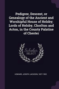 portada Pedigree, Descent, or Genealogy of the Ancient and Worshipful House of Helsby; Lords of Helsby, Chorlton and Acton, in the County Palatine of Chester (en Inglés)
