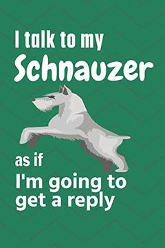 portada I Talk to my Schnauzer as if i'm Going to get a Reply: For Schnauzer Puppy Fans 