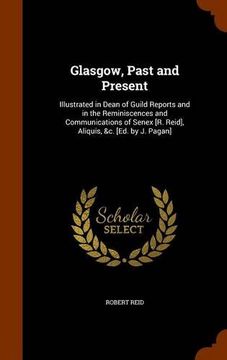 portada Glasgow, Past and Present: Illustrated in Dean of Guild Reports and in the Reminiscences and Communications of Senex [R. Reid], Aliquis, &c. [Ed. by J. Pagan]