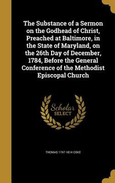 portada The Substance of a Sermon on the Godhead of Christ, Preached at Baltimore, in the State of Maryland, on the 26th Day of December, 1784, Before the Gen (in English)