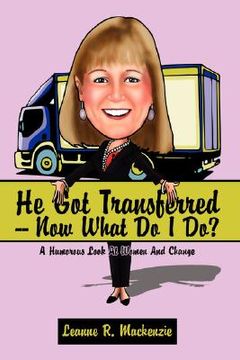 portada he got transferred -- now what do i do?: a humorous look at women and change (en Inglés)