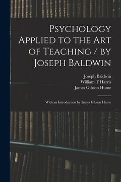 portada Psychology Applied to the Art of Teaching / by Joseph Baldwin; With an Introduction by James Gibson Hume (en Inglés)