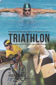 portada Powerful Fat Burning Meals in Preparation for a Triathlon: Fat Burning Meal Recipes to Get You Lighter before Competition! (en Inglés)