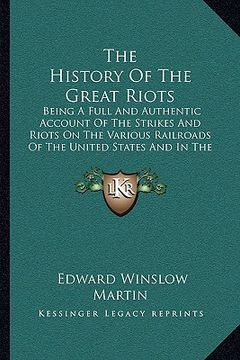 portada the history of the great riots: being a full and authentic account of the strikes and riots on the various railroads of the united states and in the m (en Inglés)