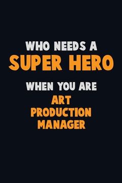 portada Who Need A SUPER HERO, When You Are Art production manager: 6X9 Career Pride 120 pages Writing Notebooks (en Inglés)
