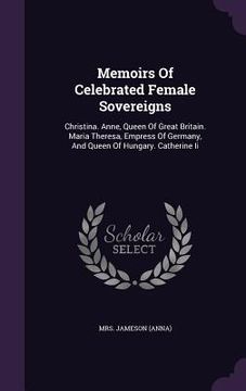 portada Memoirs Of Celebrated Female Sovereigns: Christina. Anne, Queen Of Great Britain. Maria Theresa, Empress Of Germany, And Queen Of Hungary. Catherine I
