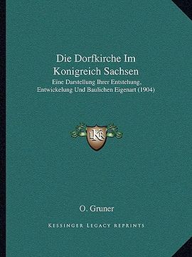 portada Die Dorfkirche Im Konigreich Sachsen: Eine Darstellung Ihrer Entstehung, Entwickelung Und Baulichen Eigenart (1904) (in German)