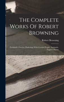 portada The Complete Works Of Robert Browning: Ferishtah's Fancies. Parleyings With Certain People. Asolando. Fugitive Poems (en Inglés)