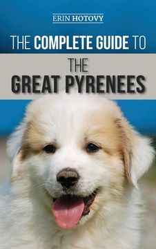 portada The Complete Guide to the Great Pyrenees: Selecting, Training, Feeding, Loving, and Raising your Great Pyrenees Successfully from Puppy to Old Age (en Inglés)