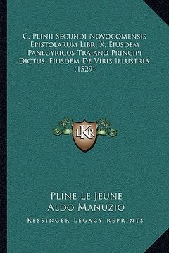 portada C. Plinii Secundi Novocomensis Epistolarum Libri X, Eiusdem Panegyricus Trajano Principi Dictus, Eiusdem De Viris Illustrib. (1529) (en Latin)
