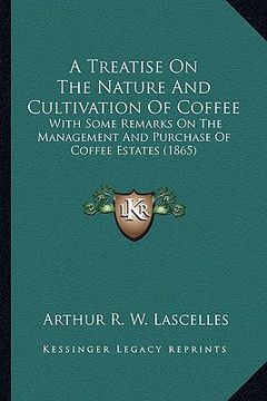 portada a treatise on the nature and cultivation of coffee a treatise on the nature and cultivation of coffee: with some remarks on the management and purch (in English)