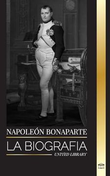 portada Napoleón Bonaparte: La Biografía de un Emperador Parisino, su Ascenso, Vida, Revolución y Legado (in Spanish)