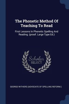 portada The Phonetic Method Of Teaching To Read: First Lessons In Phonetic Spelling And Reading. (proof. Large Type Ed.) (en Inglés)