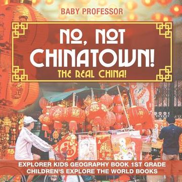 portada No, Not Chinatown! The Real China! Explorer Kids Geography Book 1st Grade Children's Explore the World Books (en Inglés)