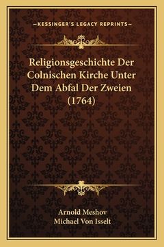 portada Religionsgeschichte Der Colnischen Kirche Unter Dem Abfal Der Zweien (1764) (en Alemán)