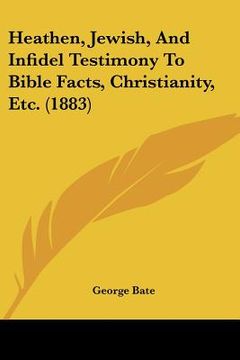 portada heathen, jewish, and infidel testimony to bible facts, christianity, etc. (1883) (en Inglés)