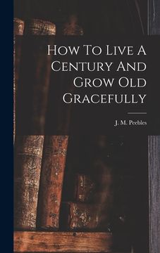 portada How To Live A Century And Grow Old Gracefully (en Inglés)