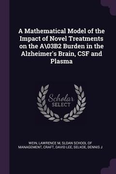 portada A Mathematical Model of the Impact of Novel Treatments on the A\03B2 Burden in the Alzheimer's Brain, CSF and Plasma (in English)