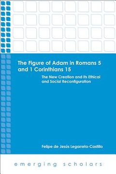 portada The Figure of Adam in Romans 5 and 1 Corinthians 15: The New Creation and Its Ethical and Social Reconfiguration (en Inglés)
