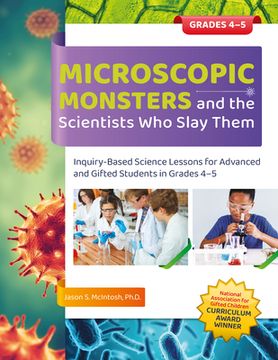 portada Microscopic Monsters and the Scientists Who Slay Them: Inquiry-Based Science Lessons for Advanced and Gifted Students in Grades 4-5