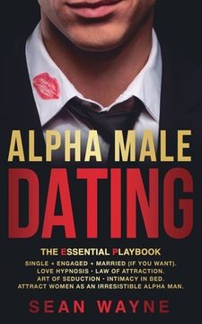 portada ALPHA MALE DATING. The Essential Playbook: Single → Engaged → Married (If You Want). Love Hypnosis, Law of Attraction, Art of Seduction, I (en Inglés)
