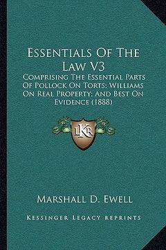 portada essentials of the law v3: comprising the essential parts of pollock on torts; williams on real property; and best on evidence (1888) (en Inglés)