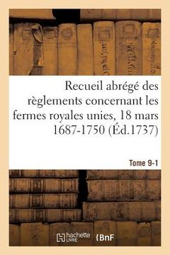 portada Recueil Abrégé Des Règlements Concernant Les Fermes Royales Unies, 18 Mars 1687-1750. Tome 9-1: Baux de Domergue, Pointeau Et Templier Et de Fereau, Y (en Francés)