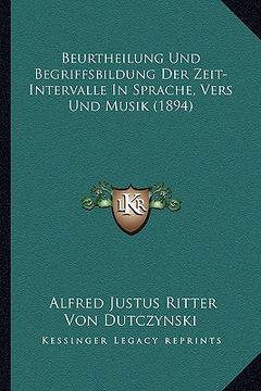 portada Beurtheilung Und Begriffsbildung Der Zeit-Intervalle In Sprache, Vers Und Musik (1894) (en Alemán)