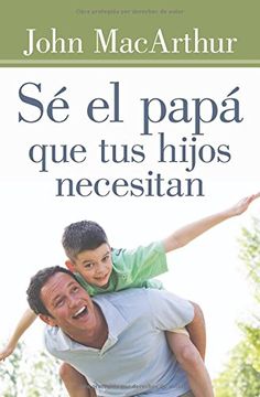 portada Sé el Papá que tus Hijos Necesitan (in Spanish)