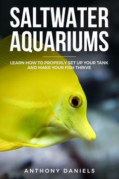 portada Saltwater Aquariums: Learn How to Properly Set Up Your Tank and Make Your Fish Thrive (en Inglés)