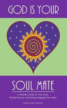 portada God is Your Soul Mate: A Simple Guide to True Love, World Peace and Living Happily Ever After (in English)