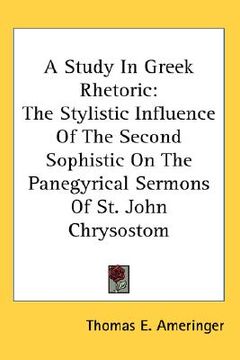 portada a study in greek rhetoric: the stylistic influence of the second sophistic on the panegyrical sermons of st. john chrysostom (en Inglés)