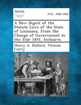portada A New Digest of the Statute Laws of the State of Louisiana, from the Change of Government to the Year 1841, Inclusive. (in English)