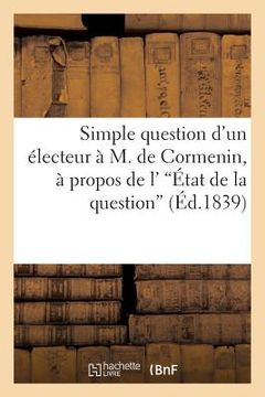 portada Simple Question d'Un Électeur À M. de Cormenin, À Propos de l''État de la Question'