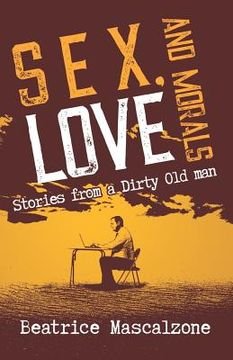 portada Sex, Love and Morals: Stories from a Dirty Old Man (en Inglés)