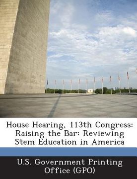 portada House Hearing, 113th Congress: Raising the Bar: Reviewing Stem Education in America (en Inglés)