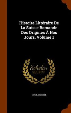 portada Histoire Littéraire De La Suisse Romande Des Origines À Nos Jours, Volume 1