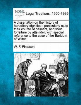 portada a dissertation on the history of hereditary dignities: particularly as to their course of descent, and their forfeiture by attainder, with special r (in English)