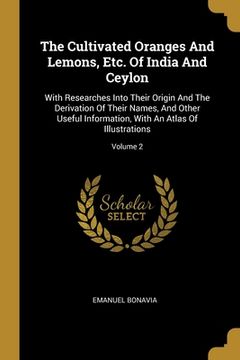 portada The Cultivated Oranges And Lemons, Etc. Of India And Ceylon: With Researches Into Their Origin And The Derivation Of Their Names, And Other Useful Inf