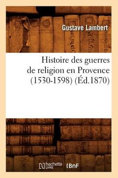 portada Histoire Des Guerres de Religion En Provence (1530-1598) (Éd.1870) (en Francés)