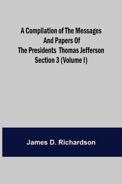 portada A Compilation of the Messages and Papers of the Presidents Section 3 (Volume I) Thomas Jefferson (en Inglés)