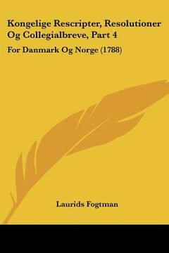 portada Kongelige Rescripter, Resolutioner Og Collegialbreve, Part 4: For Danmark Og Norge (1788)