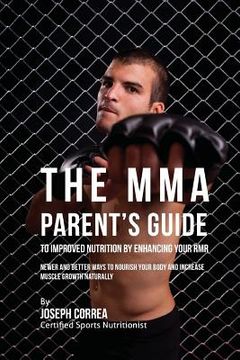 portada The MMA Parent's Guide to Improved Nutrition by Enhancing Your RMR: Newer and Better Ways to Nourish Your Body and Increase Muscle Growth Naturally (en Inglés)