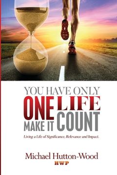 portada You Have Only One Life - Make It Count!: Living A Life of Significance, Relevance, and Impact (en Inglés)