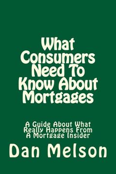 portada What Consumers Need To Know About Mortgages: A Guide About What Really Happens From A Mortgage Insider