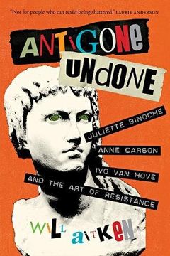 portada Antigone Undone: Juliette Binoche, Anne Carson, and the art of Resistance (The Regina Collection) (en Inglés)