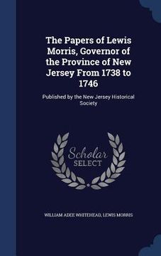 portada The Papers of Lewis Morris, Governor of the Province of New Jersey From 1738 to 1746: Published by the New Jersey Historical Society (en Inglés)